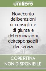 Novecento deliberazioni di consiglio e di giunta e determinazioni deiresponsabili dei servizi