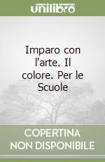 Imparo con l'arte. Il colore. Per le Scuole libro