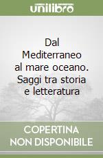 Dal Mediterraneo al mare oceano. Saggi tra storia e letteratura libro