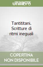 Tantititani. Scritture di ritmi ineguali