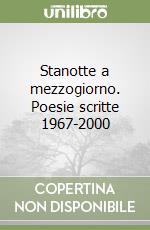 Stanotte a mezzogiorno. Poesie scritte 1967-2000 libro