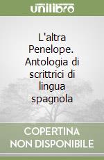 L'altra Penelope. Antologia di scrittrici di lingua spagnola libro