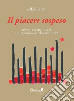 Il piacere sospeso. nove racconti brevi e una cronaca della stupidità libro