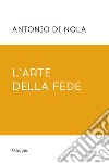 L'arte della fede. Nuova ediz. libro di Di Nola Antonio