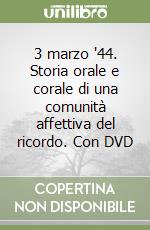 3 marzo '44. Storia orale e corale di una comunità affettiva del ricordo. Con DVD libro