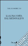 La luna vista dal McDonald's libro di Michelini Emiliano