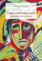 Cantico dell'uomo nudo. Monologhi e altri testi brevi. Nuova ediz. libro