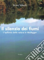 Il silenzio dei fiumi. L'epifania della natura in Heidegger libro