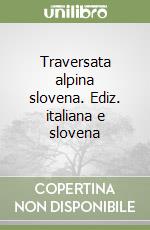 Traversata alpina slovena. Ediz. italiana e slovena libro