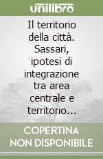 Il territorio della città. Sassari, ipotesi di integrazione tra area centrale e territorio esterno libro