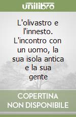 L'olivastro e l'innesto. L'incontro con un uomo, la sua isola antica e la sua gente libro