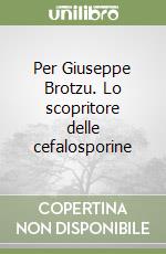 Per Giuseppe Brotzu. Lo scopritore delle cefalosporine libro