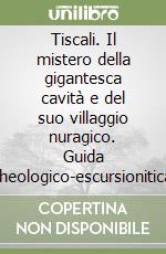 Tiscali. Il mistero della gigantesca cavità e del suo villaggio nuragico. Guida archeologico-escursionitica alla scoperta di uno dei luoghi più affascinante