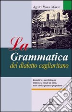 La grammatica del dialetto cagliaritano. Fonetica, morfologia, sintassi, modi di dire, echi della poesia popolare