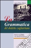 La grammatica del dialetto cagliaritano. Fonetica, morfologia, sintassi, modi di dire, echi della poesia popolare libro