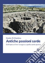 Antiche passioni sarde. Dall'epoca d'oro nuragica a quella sardo punica libro