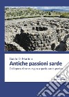 Antiche passioni sarde. Dall'epoca d'oro nuragica a quella sardo punica libro