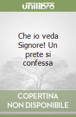 Che io veda Signore! Un prete si confessa libro