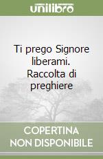 Ti prego Signore liberami. Raccolta di preghiere