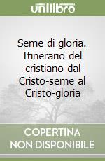 Seme di gloria. Itinerario del cristiano dal Cristo-seme al Cristo-gloria libro