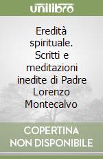 Eredità spirituale. Scritti e meditazioni inedite di Padre Lorenzo Montecalvo libro