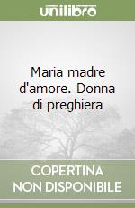 Maria madre d'amore. Donna di preghiera libro