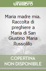 Maria madre mia. Raccolta di preghiere a Maria di San Giustino Maria Russolillo libro