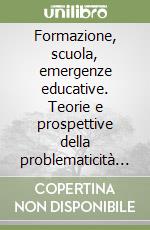 Formazione, scuola, emergenze educative. Teorie e prospettive della problematicità formativa libro