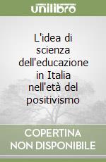 L'idea di scienza dell'educazione in Italia nell'età del positivismo libro