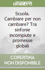 Scuola. Cambiare per non cambiare? Tra sinfonie incompiute e promesse globali libro
