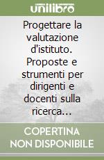 Progettare la valutazione d'istituto. Proposte e strumenti per dirigenti e docenti sulla ricerca valutativa