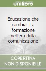 Educazione che cambia. La formazione nell'era della comunicazione libro