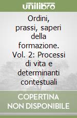 Ordini, prassi, saperi della formazione. Vol. 2: Processi di vita e determinanti contestuali libro