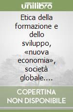 Etica della formazione e dello sviluppo, «nuova economia», società globale. Preliminari pedagogici a una ricostruzione filosofica libro