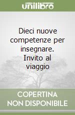 Dieci nuove competenze per insegnare. Invito al viaggio
