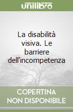 La disabilità visiva. Le barriere dell'incompetenza libro