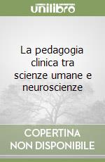 La pedagogia clinica tra scienze umane e neuroscienze libro