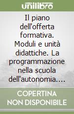 Il piano dell'offerta formativa. Moduli e unità didattiche. La programmazione nella scuola dell'autonomia. Con CD-ROM libro