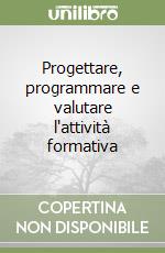 Progettare, programmare e valutare l'attività formativa libro