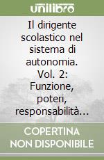 Il dirigente scolastico nel sistema di autonomia. Vol. 2: Funzione, poteri, responsabilità di risultati libro