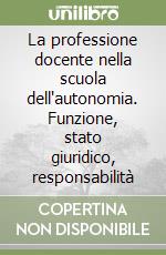 La professione docente nella scuola dell'autonomia. Funzione, stato giuridico, responsabilità libro