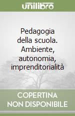 Pedagogia della scuola. Ambiente, autonomia, imprenditorialità