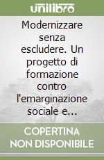 Modernizzare senza escludere. Un progetto di formazione contro l'emarginazione sociale e professionale libro