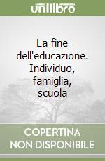 La fine dell'educazione. Individuo, famiglia, scuola libro