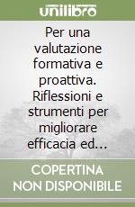 Per una valutazione formativa e proattiva. Riflessioni e strumenti per migliorare efficacia ed efficienza delle procedure di insegnamento-apprendimento libro