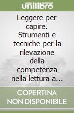 Leggere per capire. Strumenti e tecniche per la rilevazione della competenza nella lettura a livello di adolescenza libro