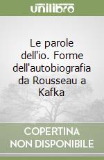 Le parole dell'io. Forme dell'autobiografia da Rousseau a Kafka libro