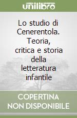Lo studio di Cenerentola. Teoria, critica e storia della letteratura infantile libro