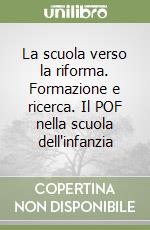 La scuola verso la riforma. Formazione e ricerca. Il POF nella scuola dell'infanzia libro