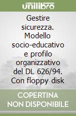 Gestire sicurezza. Modello socio-educativo e profilo organizzativo del DL 626/94. Con floppy disk libro